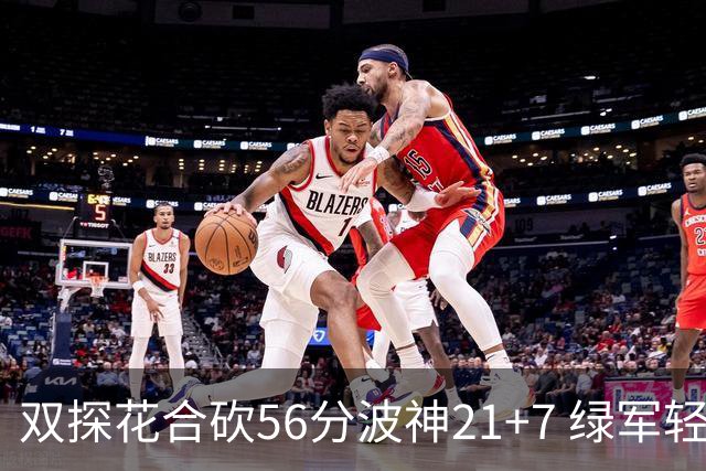 双探花合砍56分波神21+7 绿军轻取猛龙获连胜